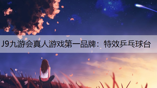 J9九游会真人游戏第一品牌：特效乒乓球台